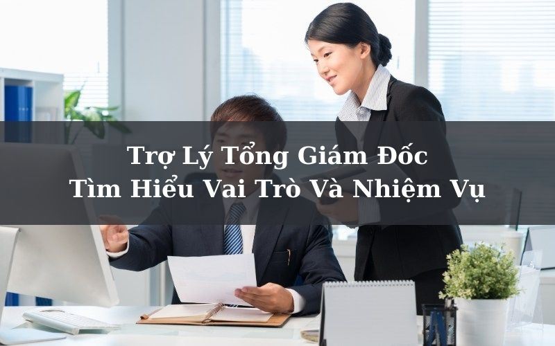 Trợ Lý Tổng Giám Đốc - Tìm Hiểu Vai Trò Và Nhiệm Vụ